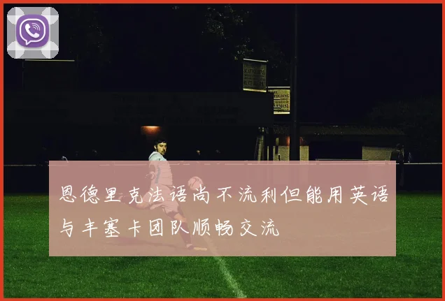 恩德里克法语尚不流利但能用英语与丰塞卡团队顺畅交流