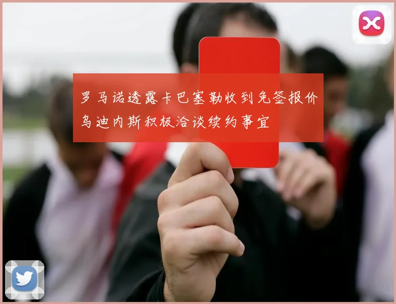 罗马诺透露卡巴塞勒收到免签报价乌迪内斯积极洽谈续约事宜