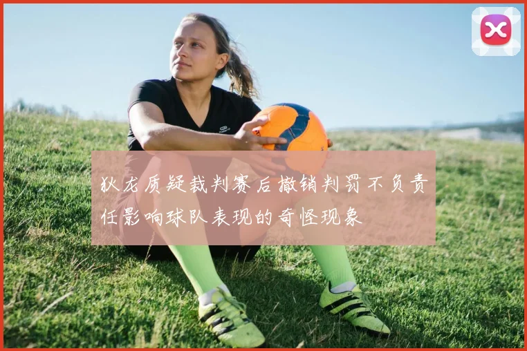 狄龙质疑裁判赛后撤销判罚不负责任影响球队表现的奇怪现象