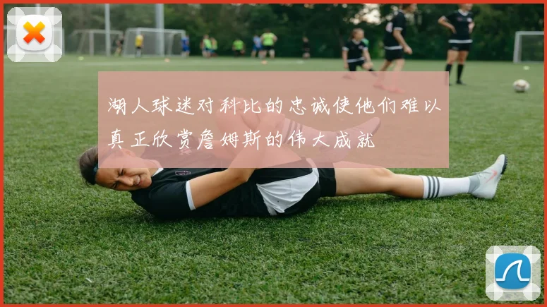 湖人球迷对科比的忠诚使他们难以真正欣赏詹姆斯的伟大成就