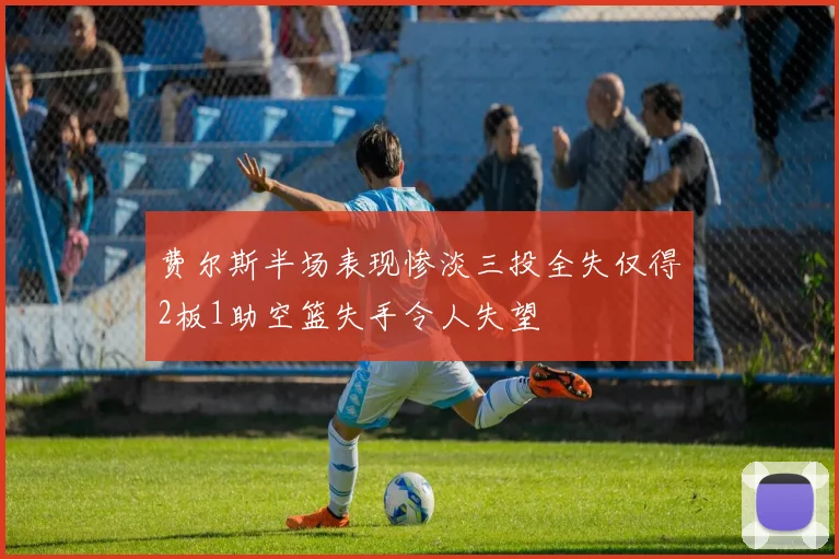 费尔斯半场表现惨淡三投全失仅得2板1助空篮失手令人失望