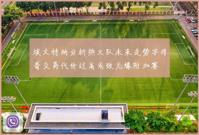 埃文特纳分析热火队未来走势字母哥交易代价过高或致无缘附加赛