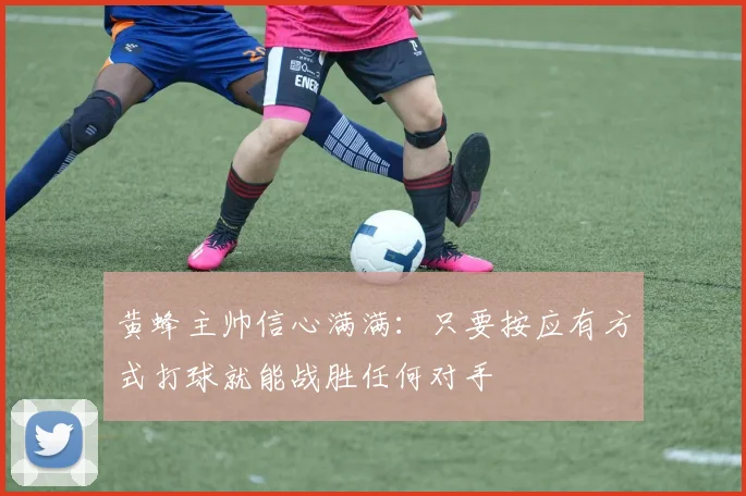 黄蜂主帅信心满满：只要按应有方式打球就能战胜任何对手