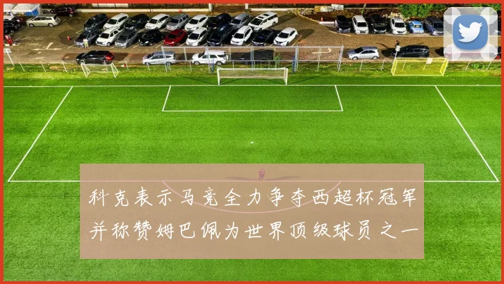 科克表示马竞全力争夺西超杯冠军并称赞姆巴佩为世界顶级球员之一